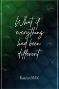 WHAT IF EVERYTHING HAD BEEN DIFFERENT