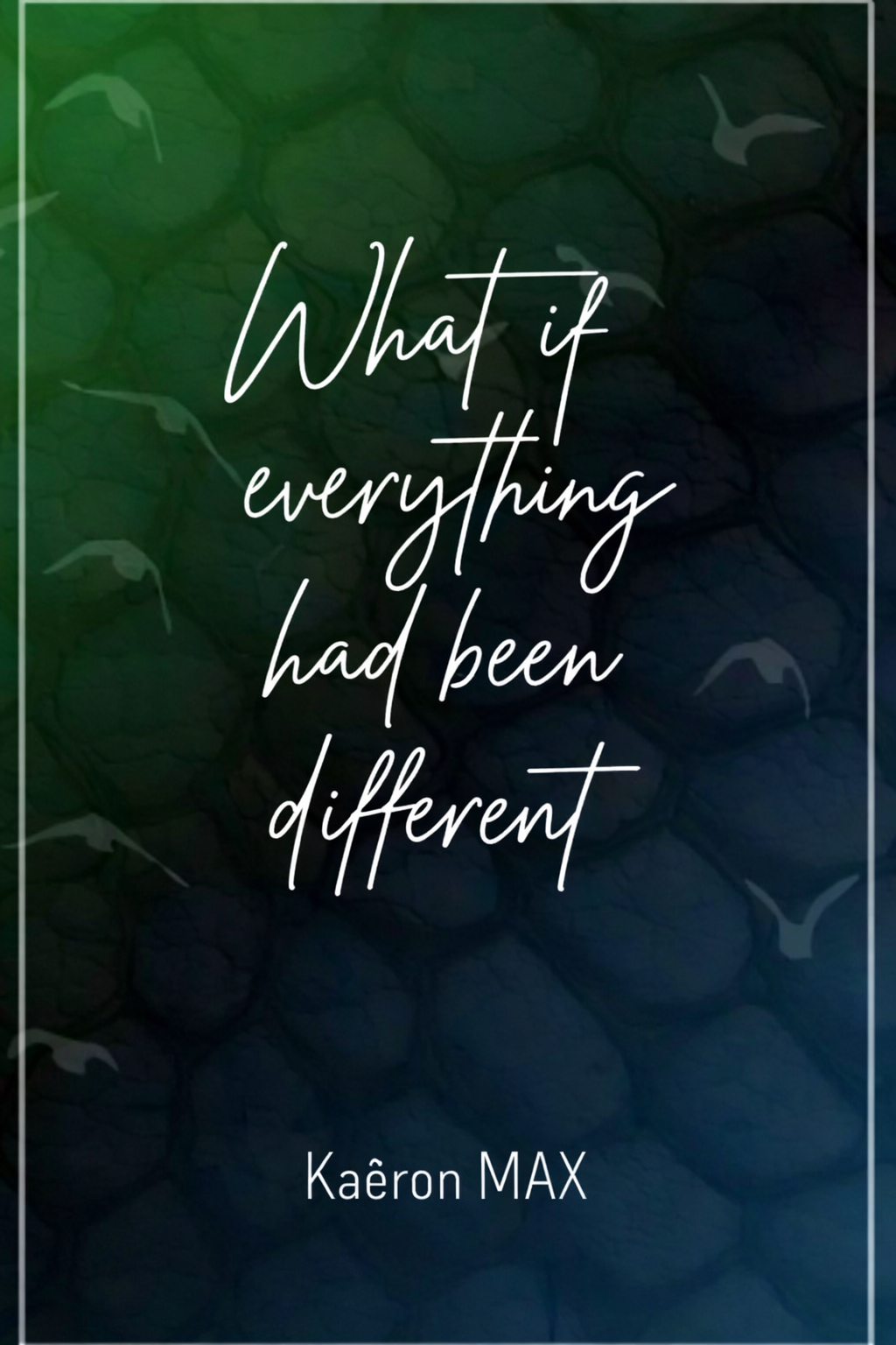 WHAT IF EVERYTHING HAD BEEN DIFFERENT